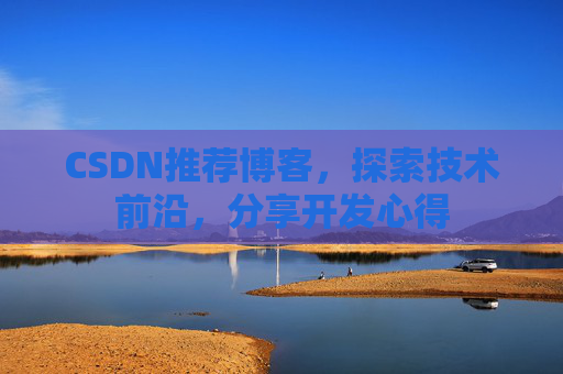 CSDN推荐博客，探索技术前沿，分享开发心得