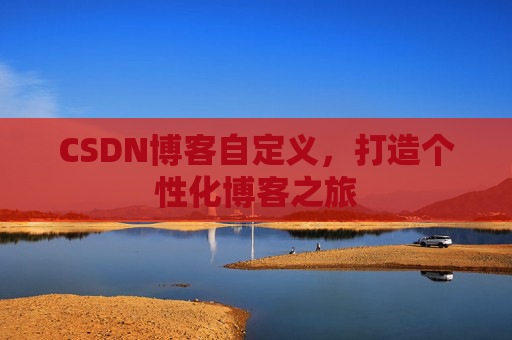 CSDN博客自定义，打造个性化博客之旅