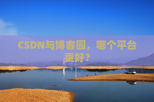 CSDN与博客园，哪个平台更好？