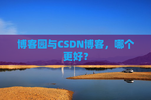 博客园与CSDN博客，哪个更好？